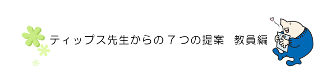 ティップス先生からの７つの提案　教員編